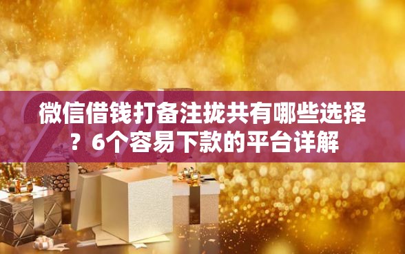微信借钱打备注拢共有哪些选择？6个容易下款的平台详解