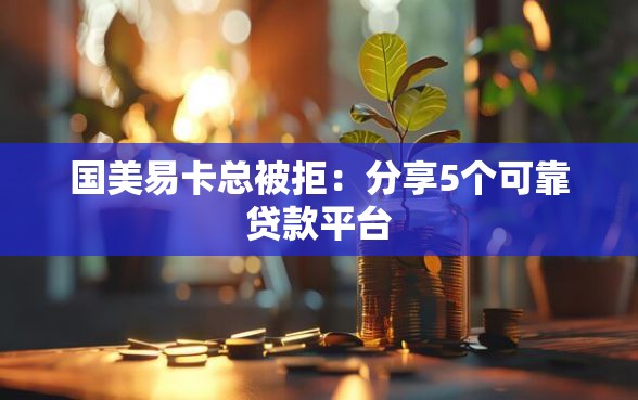国美易卡总被拒：分享5个可靠贷款平台