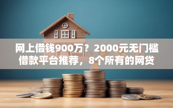 网上借钱900万？2000元无门槛借款平台推荐，8个所有的网贷平台盘点