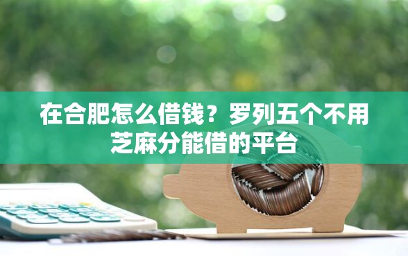 在合肥怎么借钱？罗列五个不用芝麻分能借的平台