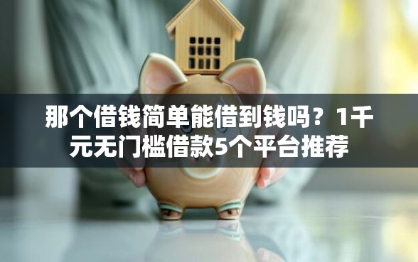 那个借钱简单能借到钱吗？1千元无门槛借款5个平台推荐