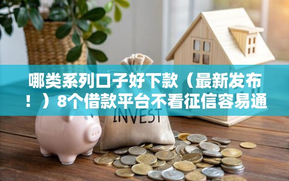 哪类系列口子好下款（最新发布！）8个借款平台不看征信容易通过