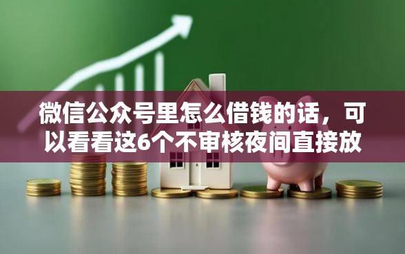 微信公众号里怎么借钱的话,可以看看这6个不审核夜间直接放款的网贷口子 微信公众号里怎么借钱的话,可以看看这6个不审核夜间直接放款的网贷口子