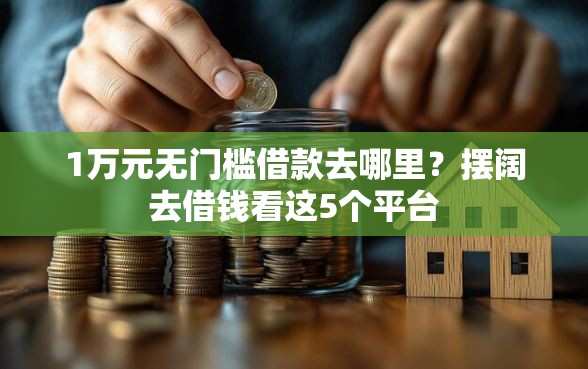 1万元无门槛借款去哪里？摆阔去借钱看这5个平台