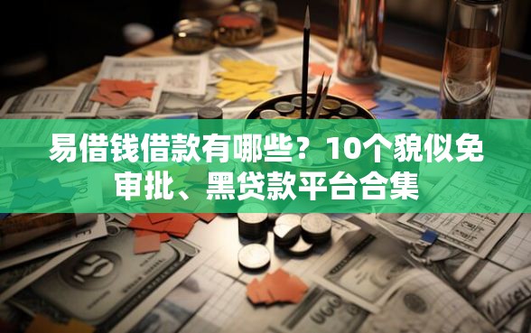 易借钱借款有哪些？10个貌似免审批、黑贷款平台合集
