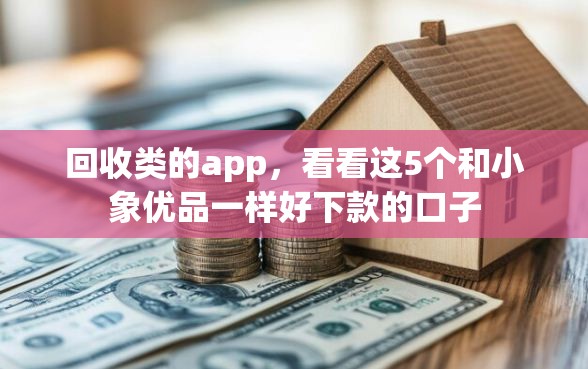 回收类的app，看看这5个和小象优品一样好下款的口子