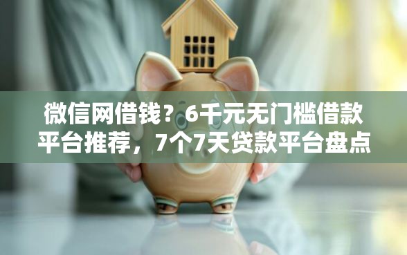 微信网借钱？6千元无门槛借款平台推荐，7个7天贷款平台盘点