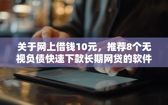 关于网上借钱10元，推荐8个无视负债快速下款长期网贷的软件给你