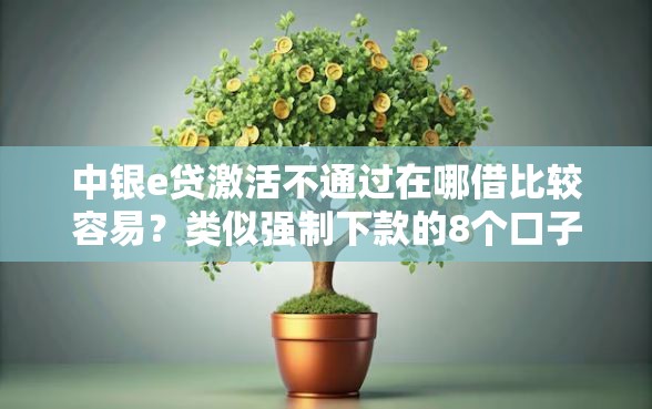 中银e贷激活不通过在哪借比较容易？类似强制下款的8个口子参考