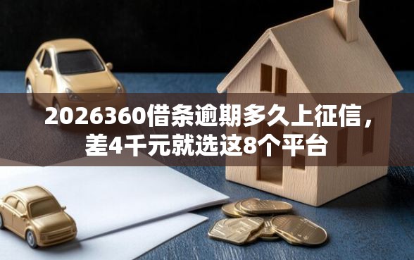 2026360借条逾期多久上征信，差4千元就选这8个平台