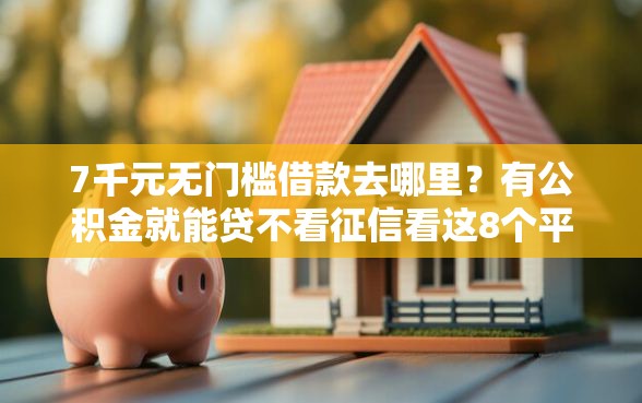 7千元无门槛借款去哪里？有公积金就能贷不看征信看这8个平台