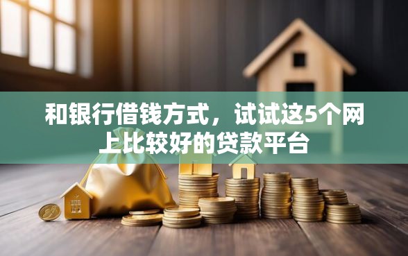 和银行借钱方式，试试这5个网上比较好的贷款平台