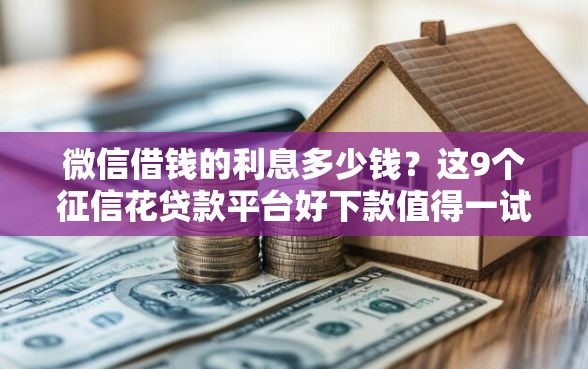 微信借钱的利息多少钱？这9个征信花贷款平台好下款值得一试