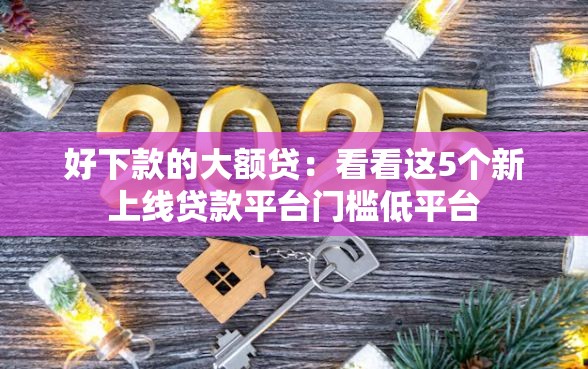 好下款的大额贷：看看这5个新上线贷款平台门槛低平台