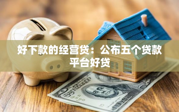 好下款的经营贷：公布五个贷款平台好贷