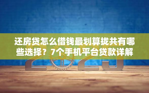还房贷怎么借钱最划算拢共有哪些选择？7个手机平台贷款详解