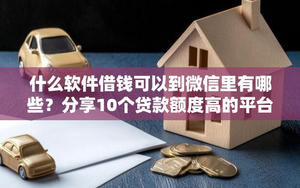 什么软件借钱可以到微信里有哪些？分享10个贷款额度高的平台