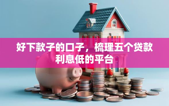 好下款子的口子，梳理五个贷款利息低的平台