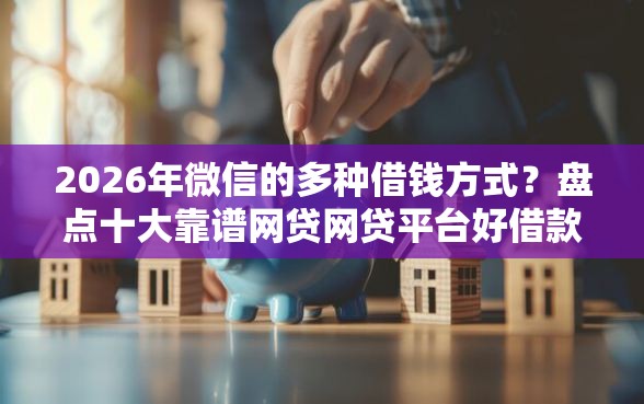 2026年微信的多种借钱方式?盘点十大靠谱网贷网贷平台好借款 2026年微信的多种借钱方式?盘点十大靠谱网贷网贷平台好借款