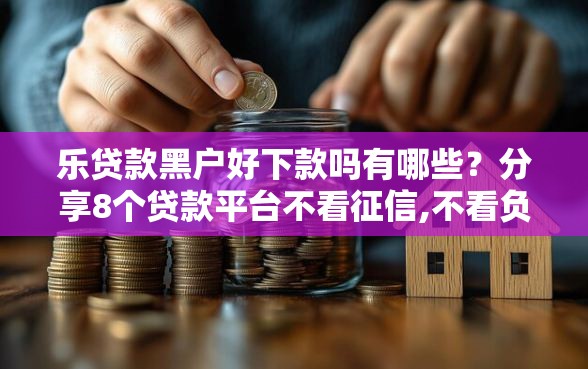 乐贷款黑户好下款吗有哪些？分享8个贷款平台不看征信,不看负债