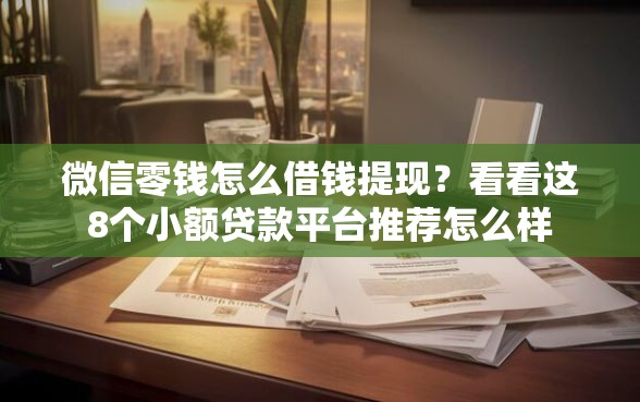 微信零钱怎么借钱提现?看看这8个小额贷款平台推荐怎么样 微信零钱怎么借钱提现?看看这8个小额贷款平台推荐怎么样