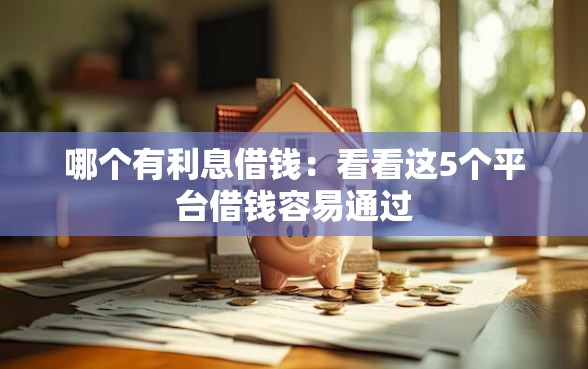 哪个有利息借钱：看看这5个平台借钱容易通过