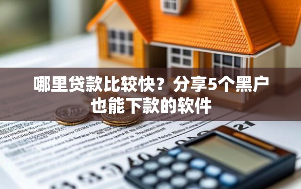 哪里贷款比较快？分享5个黑户也能下款的软件