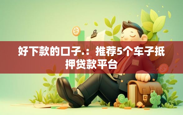 好下款的口子.：推荐5个车子抵押贷款平台