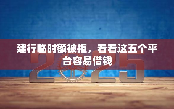 建行临时额被拒，看看这五个平台容易借钱