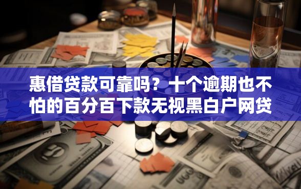 惠借贷款可靠吗？十个逾期也不怕的百分百下款无视黑白户网贷平台