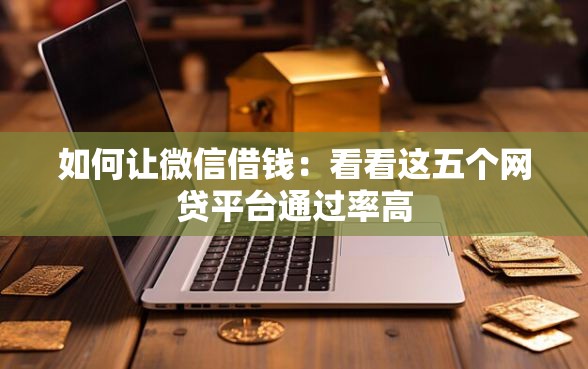 如何让微信借钱：看看这五个网贷平台通过率高