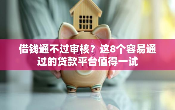 借钱通不过审核？这8个容易通过的贷款平台值得一试