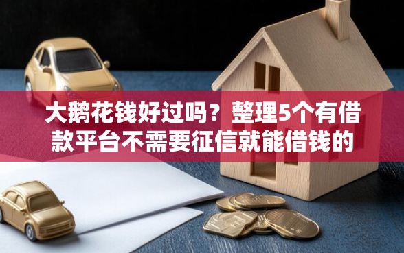 大鹅花钱好过吗？整理5个有借款平台不需要征信就能借钱的