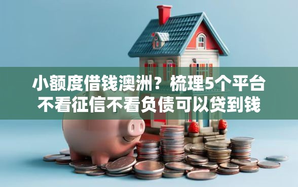 小额度借钱澳洲？梳理5个平台不看征信不看负债可以贷到钱