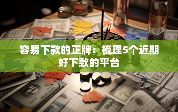 容易下款的正牌：梳理5个近期好下款的平台