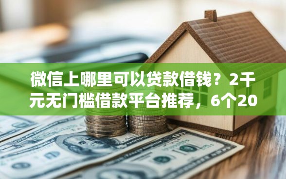 微信上哪里可以贷款借钱？2千元无门槛借款平台推荐，6个20岁可以借钱平台不查征信的app盘点