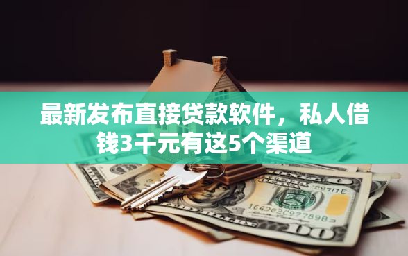 最新发布直接贷款软件,私人借钱3千元有这5个渠道 最新发布直接贷款软件,私人借钱3千元有这5个渠道