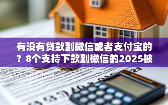 有没有贷款到微信或者支付宝的？8个支持下款到微信的2025被风控了还能下款的平台