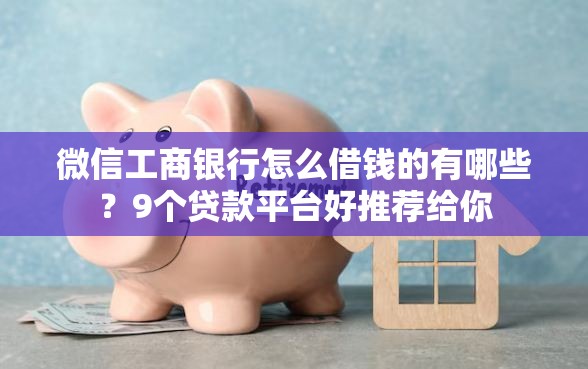 微信工商银行怎么借钱的有哪些？9个贷款平台好推荐给你
