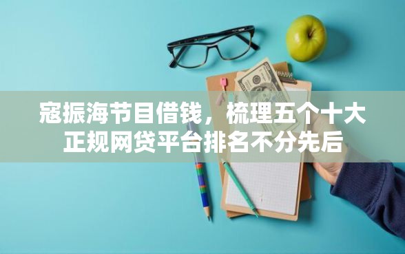 寇振海节目借钱，梳理五个十大正规网贷平台排名不分先后