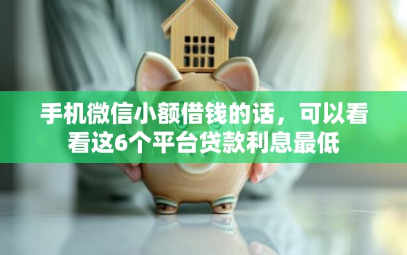 手机微信小额借钱的话，可以看看这6个平台贷款利息最低