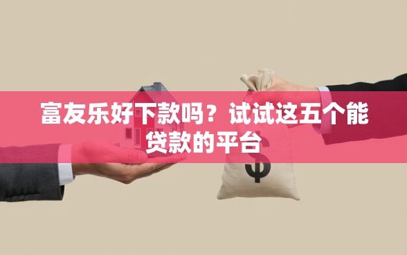富友乐好下款吗?试试这五个能贷款的平台 富友乐好下款吗?试试这五个能贷款的平台