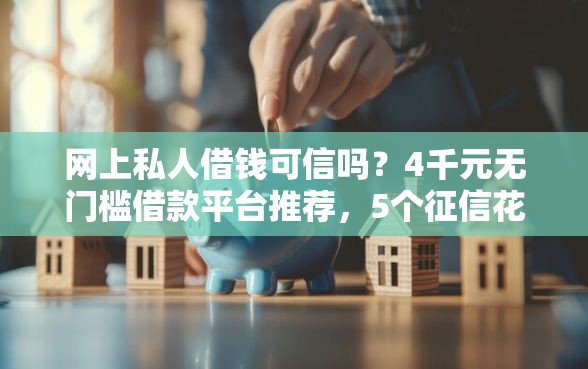 网上私人借钱可信吗？4千元无门槛借款平台推荐，5个征信花贷款平台好下款盘点