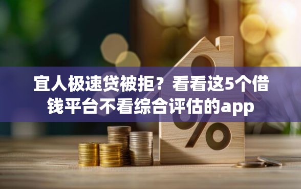 宜人极速贷被拒？看看这5个借钱平台不看综合评估的app