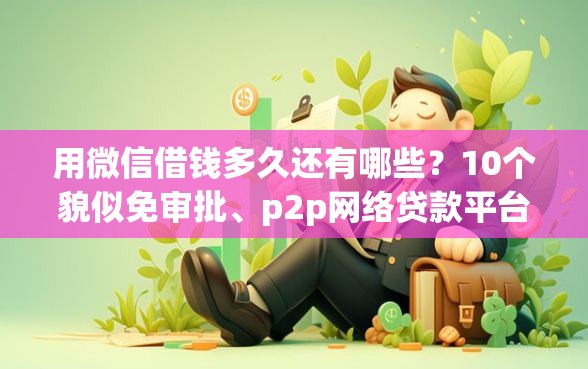 用微信借钱多久还有哪些？10个貌似免审批、p2p网络贷款平台合集