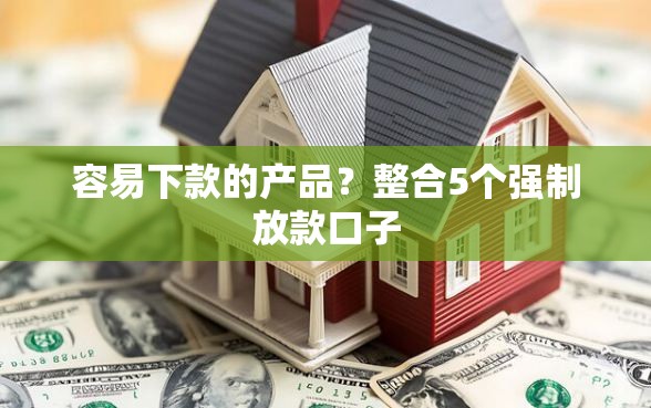 容易下款的产品？整合5个强制放款口子