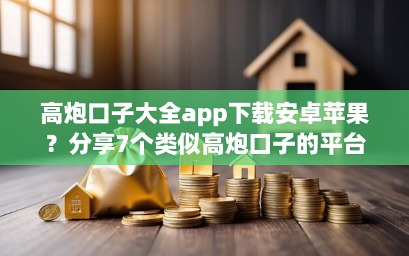 高炮口子大全app下载安卓苹果？分享7个类似高炮口子的平台