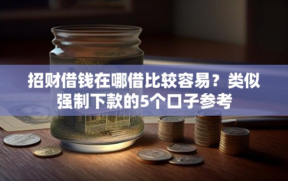 招财借钱在哪借比较容易？类似强制下款的5个口子参考