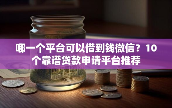 哪一个平台可以借到钱微信？10个靠谱贷款申请平台推荐