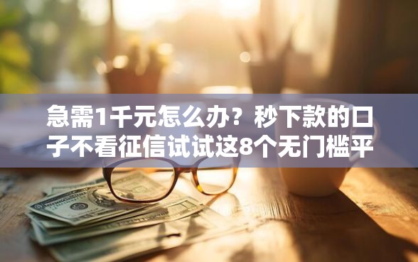 急需1千元怎么办？秒下款的口子不看征信试试这8个无门槛平台